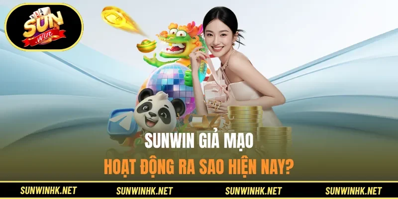 Sunwin giả mạo hoạt động ra sao hiện nay?